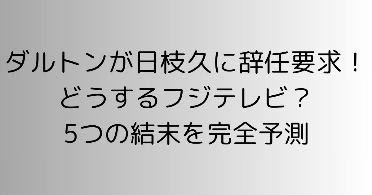 ダルトンが日枝久に辞任要求！どうするフジテレビ？5つの結末を完全予測